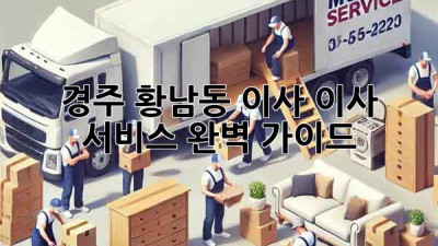 경주 황남동 이사, 이사 서비스 완벽 가이드!