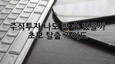 주식투자, 나도 할 수 있을까? 초보 탈출 가이드
