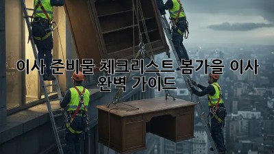 이사 준비물 체크리스트: 봄/가을 이사 완벽 가이드